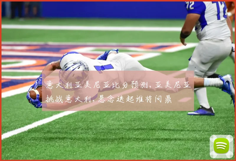 意大利亚美尼亚比分预测,亚美尼亚挑战意大利,悬念迭起谁将问鼎