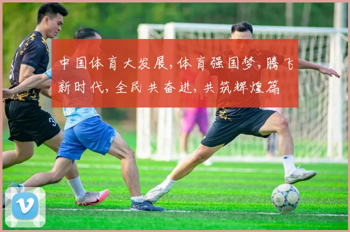 中国体育大发展,体育强国梦,腾飞新时代,全民共奋进,共筑辉煌篇