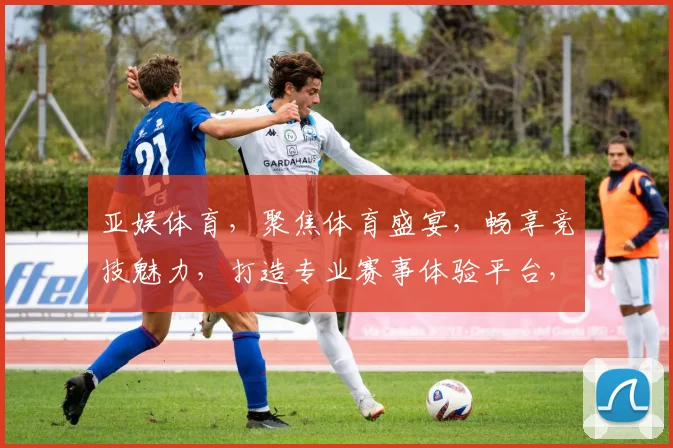 亚娱体育，聚焦体育盛宴，畅享竞技魅力，打造专业赛事体验平台，尽在亚娱体育