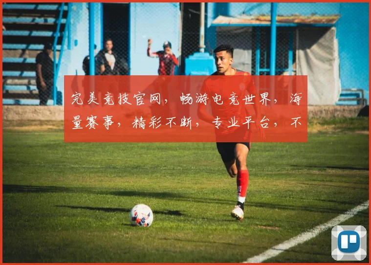 完美竞技官网，畅游电竞世界，海量赛事，精彩不断，专业平台，不容错过，等你来战