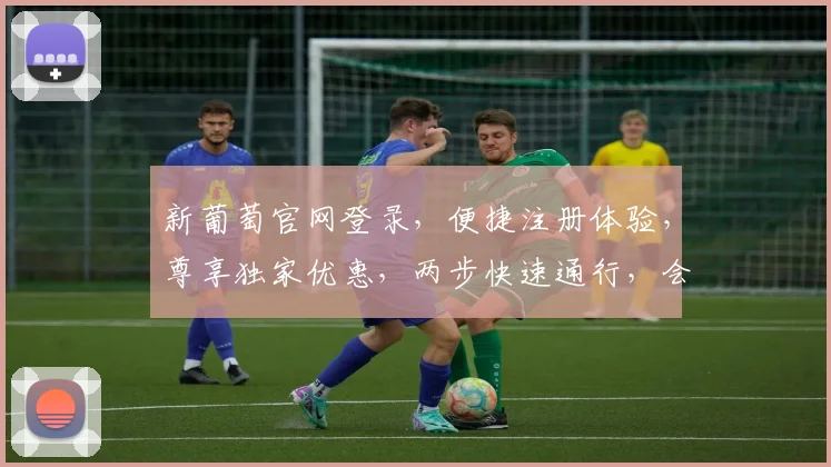 新葡萄官网登录，便捷注册体验，尊享独家优惠，两步快速通行，会员特权享不停