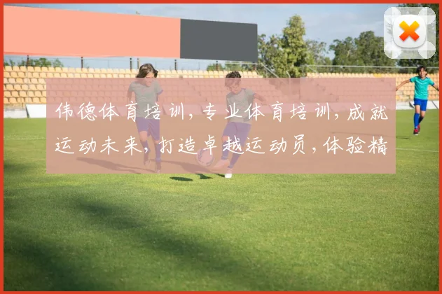 伟德体育培训,专业体育培训,成就运动未来,打造卓越运动员,体验精彩运动人生。