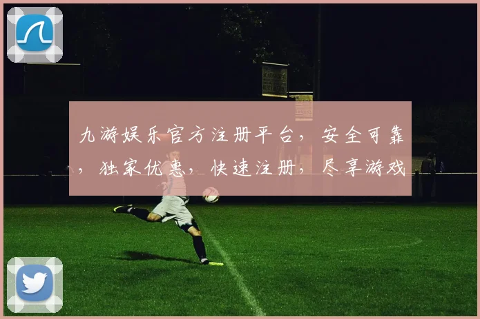 九游娱乐官方注册平台，安全可靠，独家优惠，快速注册，尽享游戏乐趣，不容错过